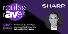 Rants & rAVes — Episode 1385: Here’s the First Video Interview With Sharp’s New SVP and GM, Mark Quiroz